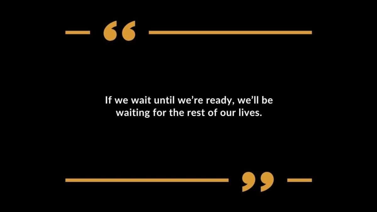 If we wait until we're ready, we'll be waiting for the rest of our lives
