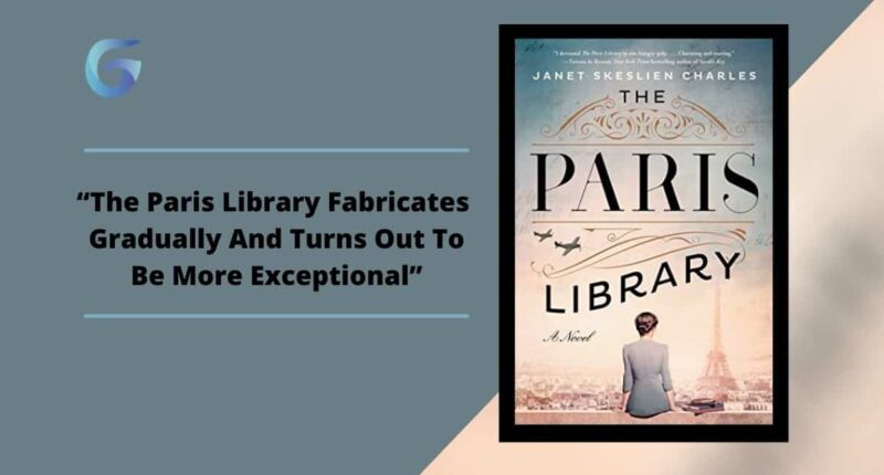 The Paris Library: Book By Janet Skeslien Charles Fabricates Gradually And Turns Out To Be More Exceptional