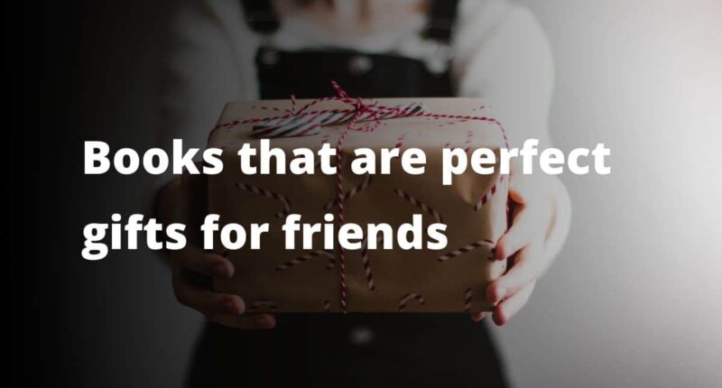 Books That Are Perfect Gifts For Friends