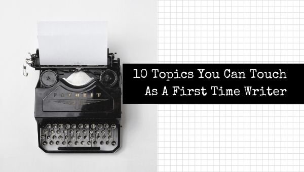 10 sujets que vous pouvez toucher en tant que premier écrivain