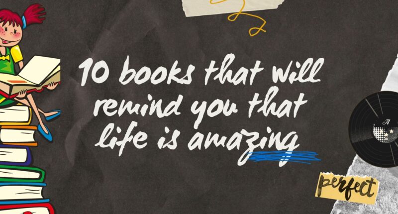 10 Books That Will Remind You That Life Is Amazing