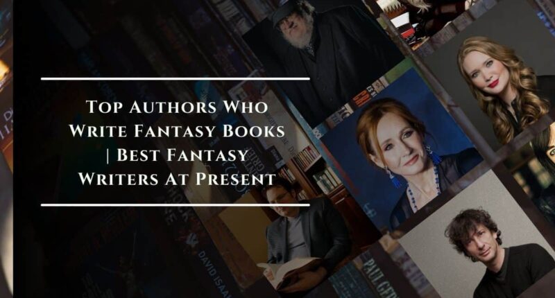 Top Authors Who Write Fantasy Books | Best Fantasy Writers At Present