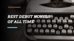 Best Debut Novels of All Time Successful Authors at First Attempt