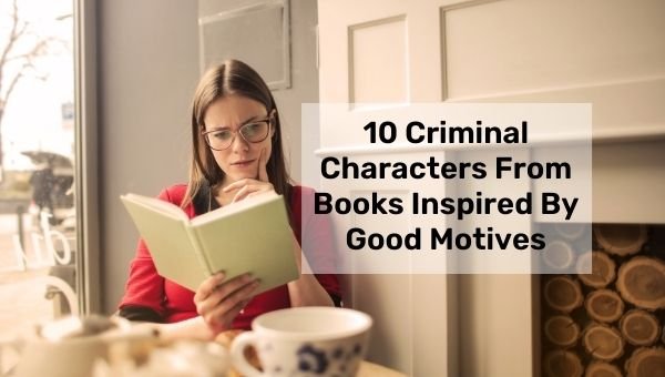 10 personnages criminels de livres inspirés par de bonnes motivations