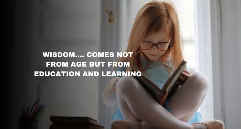 Wisdom.... Comes Not From Age But From Education And Learning