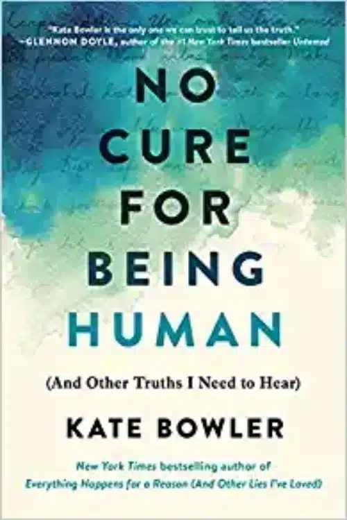No Cure for Being Human: And Other Truths I Need to Hear by Kate Bowler