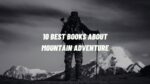 10 Best Books about Mountain Adventure
