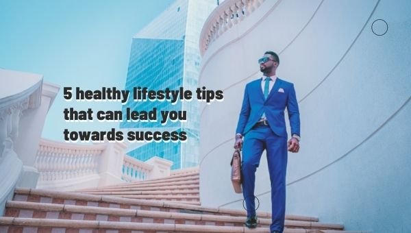 5 healthy lifestyle tips that can lead you towards success