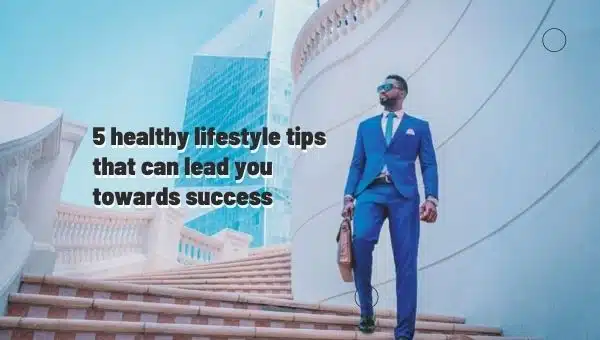 5 Healthy Lifestyle Tips that Can Lead You Towards Success