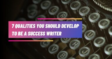 7 Qualities You Should Develop to Be a Successful Writer