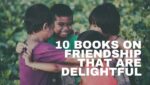 Heartfelt Stories on Friendship 10 Books on Friendship That Are Delightful