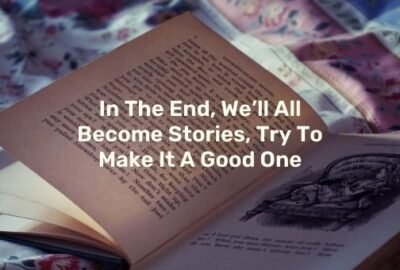 À la fin, nous deviendrons tous des histoires, essayez d'en faire une bonne