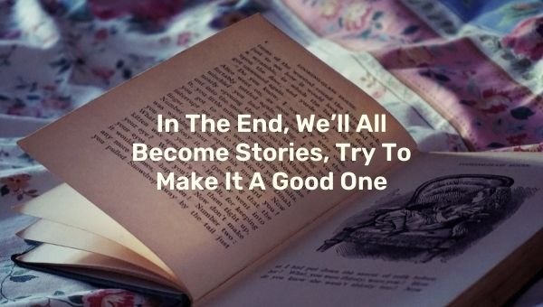 अंत में, हम सब कहानी बन जाएंगे, इसे एक अच्छा बनाने की कोशिश करें