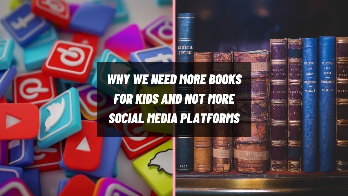 हमें बच्चों के लिए अधिक पुस्तकों की आवश्यकता क्यों है और अधिक सोशल मीडिया प्लेटफॉर्म की नहीं