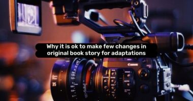 Why it is Ok to Make Few Changes in Original Book Story for Adaptations