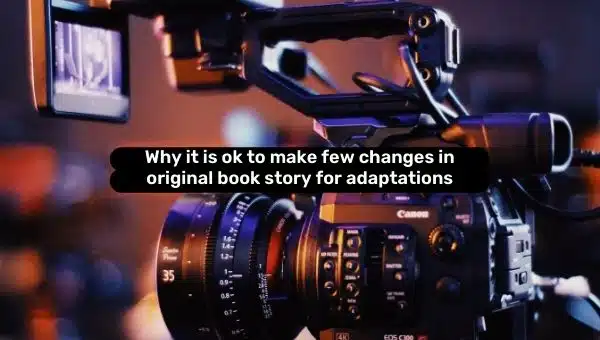 Why it is Ok to Make Few Changes in Original Book Story for Adaptations