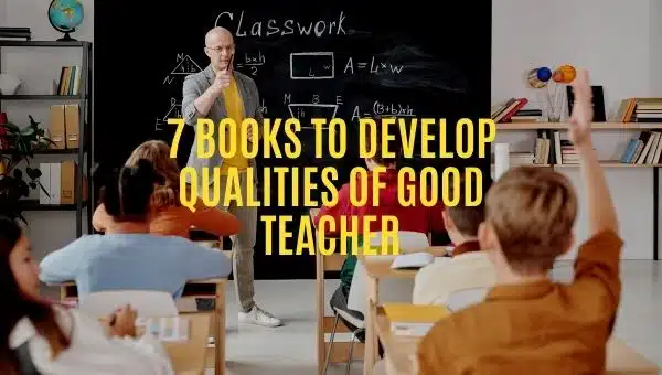 Good Teacher Qualities: 7 Books To Develop Qualities of Good Teacher