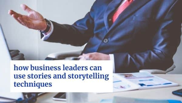 व्यापार जगत के नेता कहानियों और कहानी कहने की तकनीकों का उपयोग कैसे कर सकते हैं