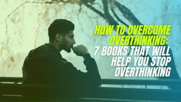 How to Overcome Overthinking: 7 Books that will Help You Stop Overthinking