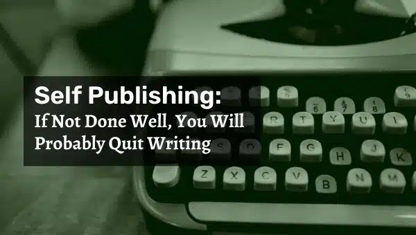 Self Publishing: If Not Done Well, You Will Probably Quit Writing