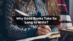 Why Good Books Take So Long to Write 2
