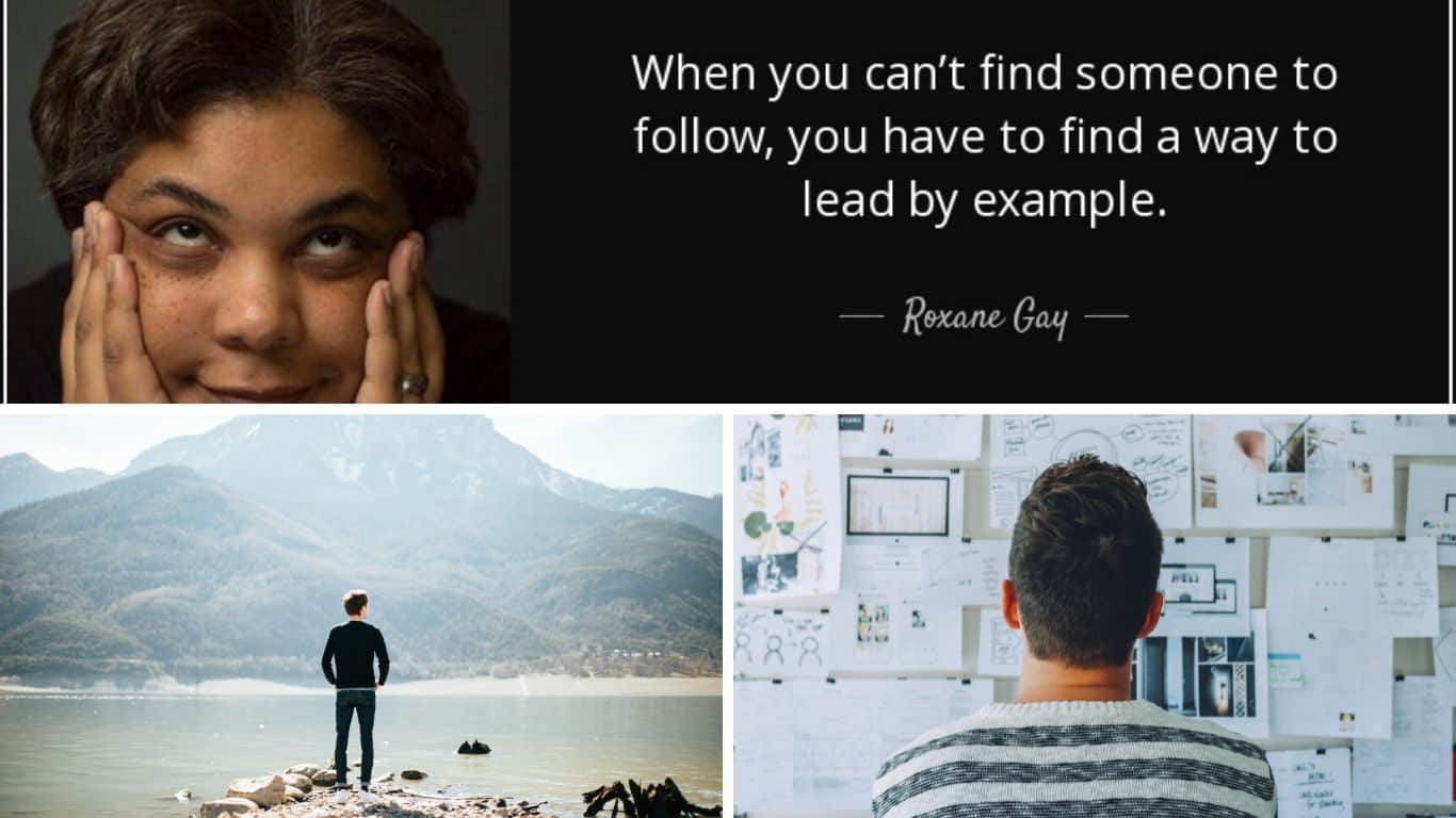 When you cant find someone to follow you have to find a way to lead by example