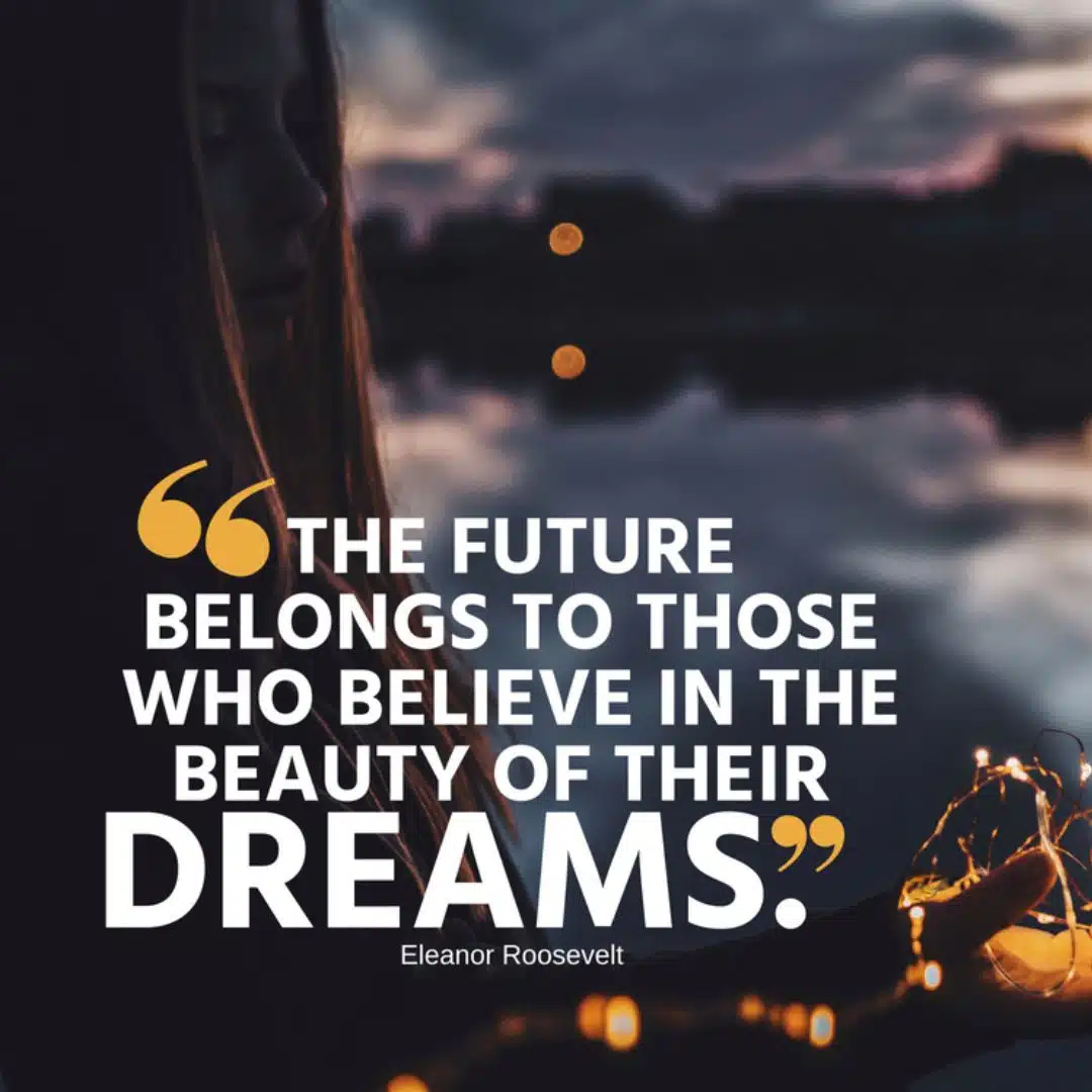 Future Belongs to Those Who Believe in the Beauty of their Dreams