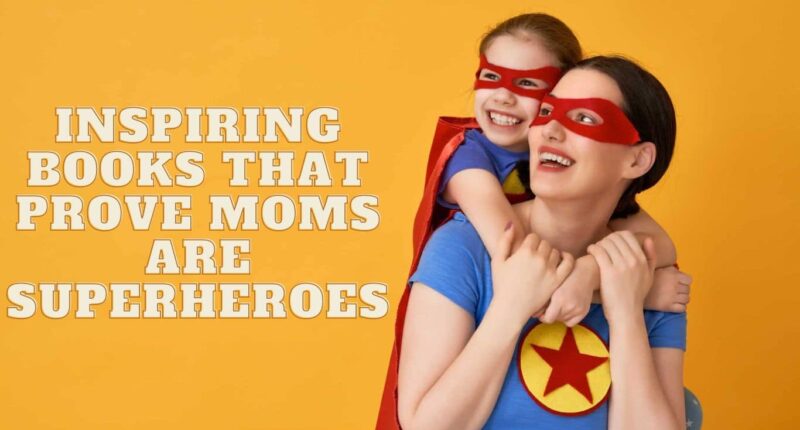 10 Inspiring Books That Prove Moms Are Superheroes