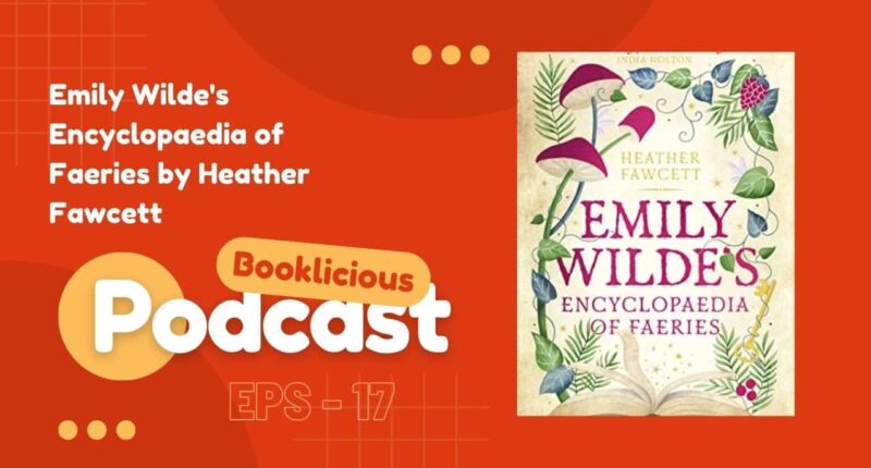 Emily Wilde's Encyclopaedia of Faeries by Heather Fawcett | Booklicious Podcast | Episode 17