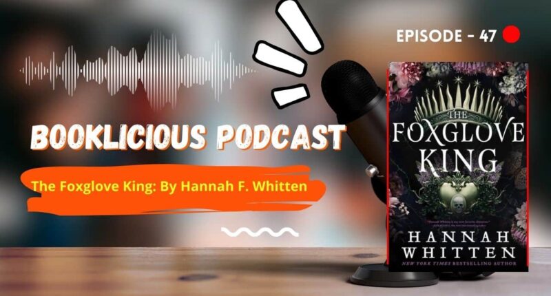 The Foxglove King: By Hannah F. Whitten | Booklicious Podcast | Episode 47