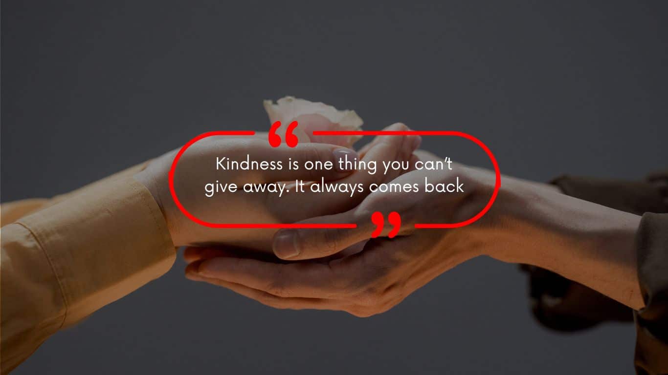 Kindness is one thing you can’t give away. It always comes back