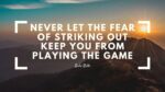 Never let the fear of striking out keep you from playing the game