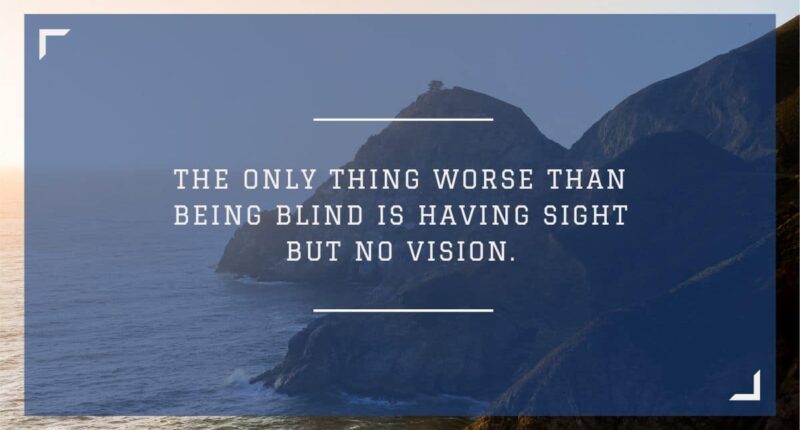 The only thing worse than being blind is having sight but no vision