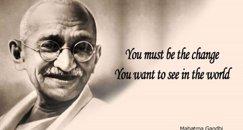 You must be the change you wish to see in the world - Mahatma Ghandi