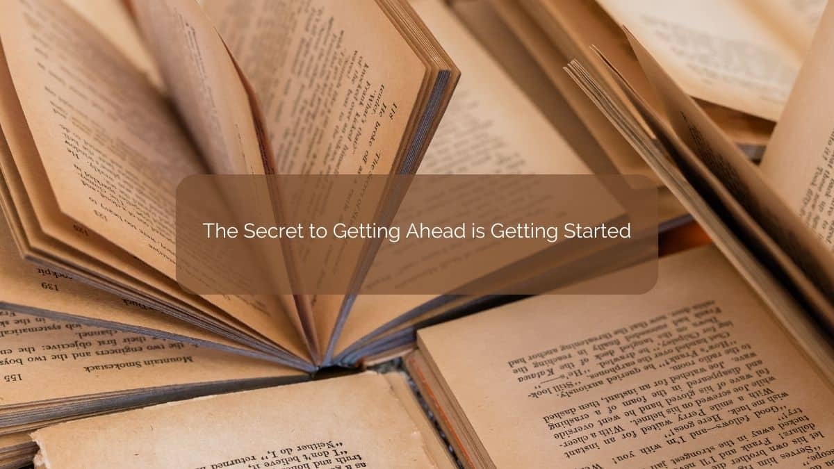 The Secret to Getting Ahead is Getting Started