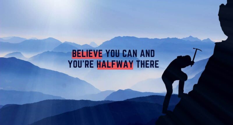 Believe You Can And You're Halfway There