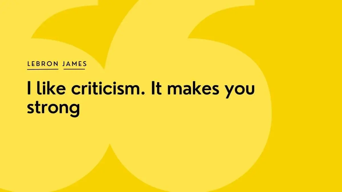 I like criticism. It makes you strong LeBron James