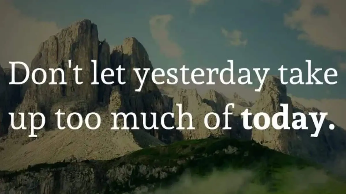 Don't let yesterday take up too much of today