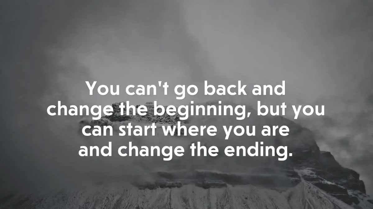 You can't go back and change the beginning, but you can start where you are and change the ending.