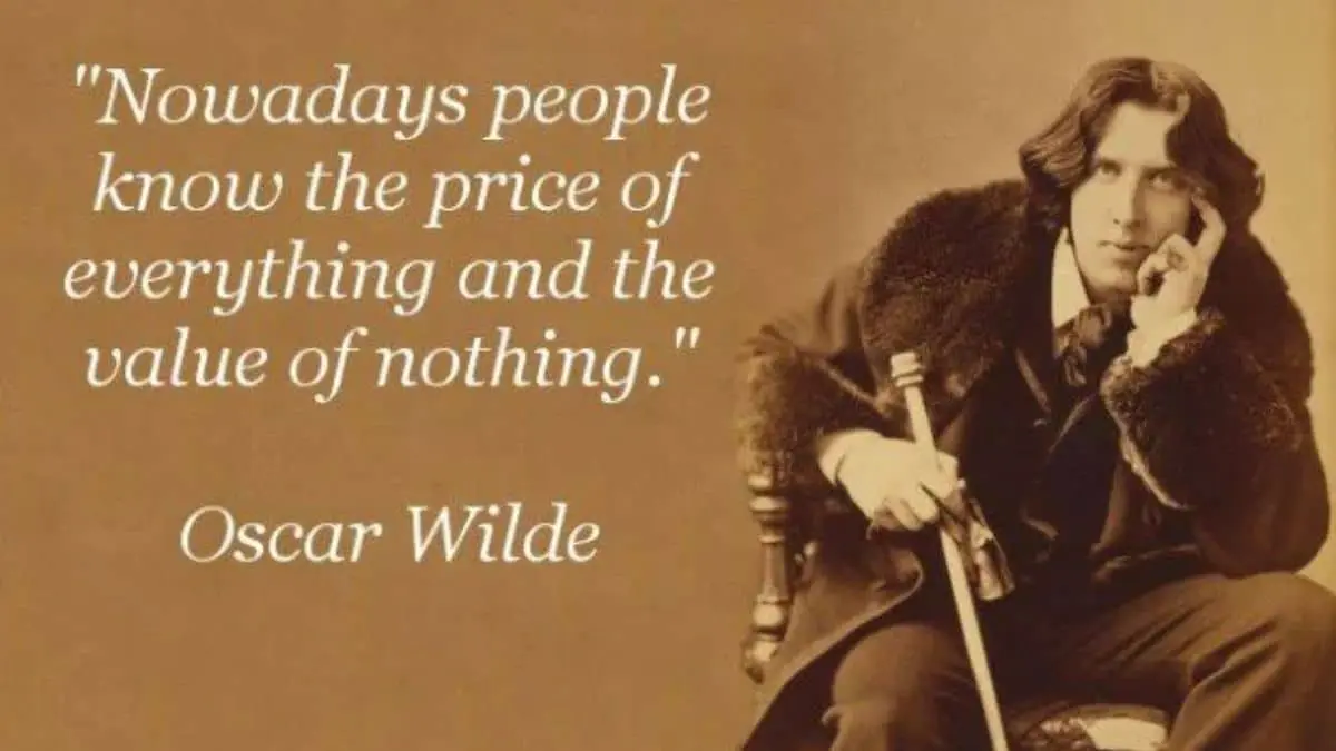 Nowadays people know the price of everything and the value of nothing - Oscar Wilde