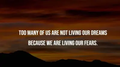 Too many of us are not living our dreams because we are living our fears