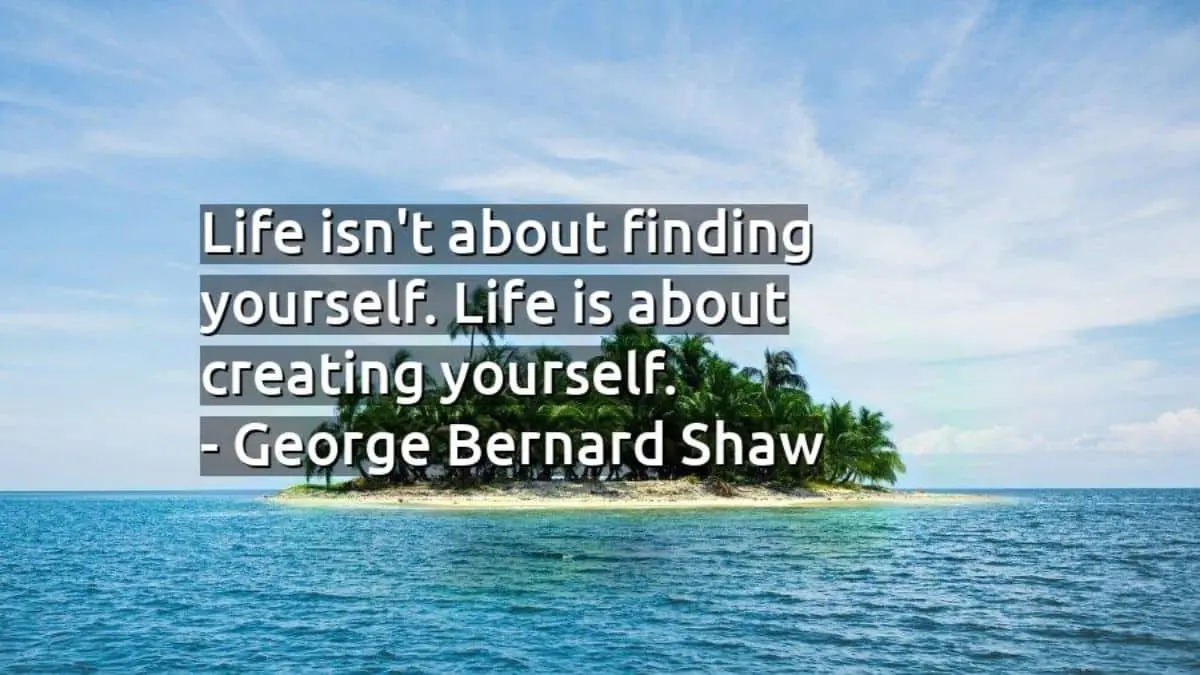 Life isn't about finding yourself. Life is about creating yourself