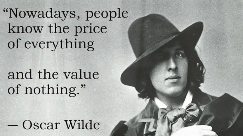 Nowadays people know the price of everything and the value of nothing - Oscar Wilde