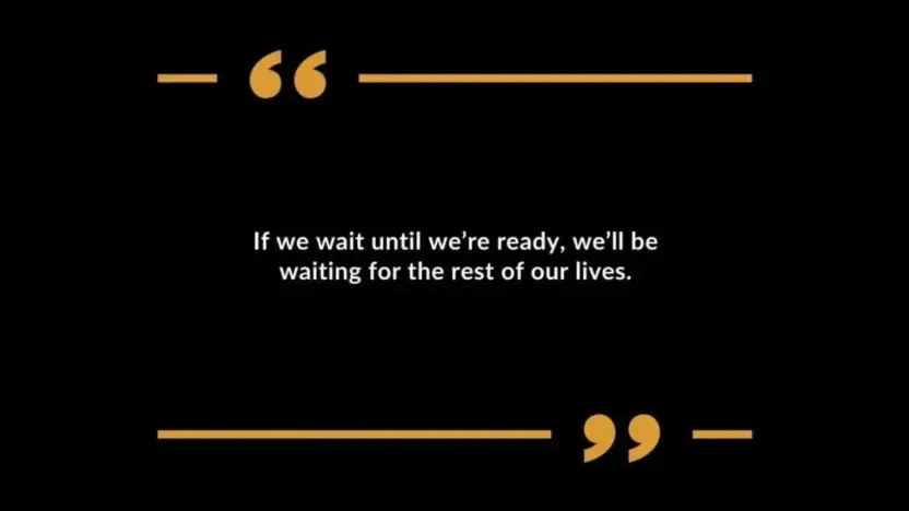 If we wait until we're ready, we'll be waiting for the rest of our lives
