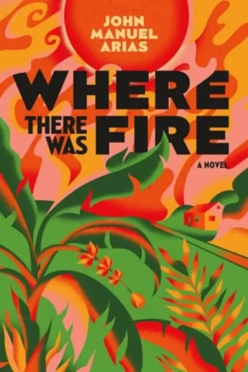 Where There Was Fire: By John Manuel Arias