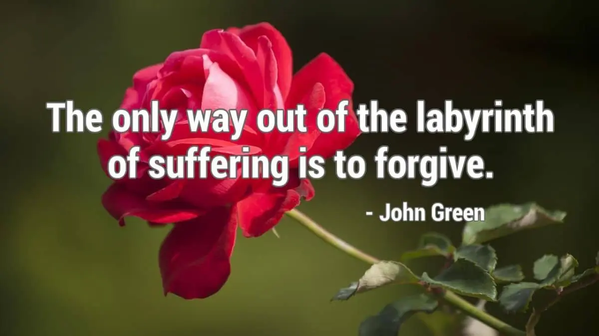 The only way out of the labyrinth of suffering is to forgive