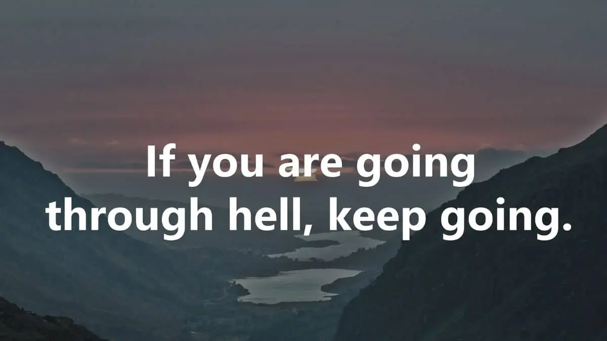If you are going through hell, keep going - Winston Churchill