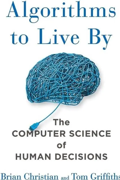 Algorithms to Live By: The Computer Science of Human Decisions by Brian Christian, Tom Griffiths