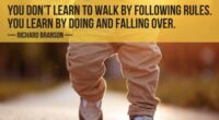 You don’t learn to walk by following rules. You learn by doing and falling over