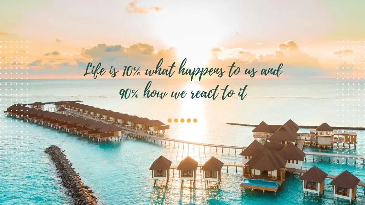 Life is 10% what happens to us and 90% how we react to it